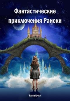 Обложка книги «Фантастические приключения Раиски» — Раиса Кучко