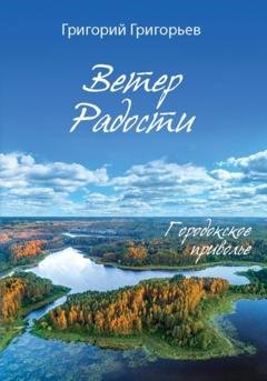 Обложка книги «Ветер Радости. Книга 1. Городокское приволье» — Григорий Игоревич Григорьев