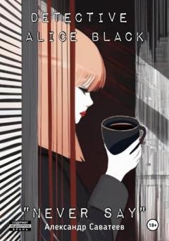 Обложка книги «Detective Alice black "Never say» — Алекандр Александрович Саватеев