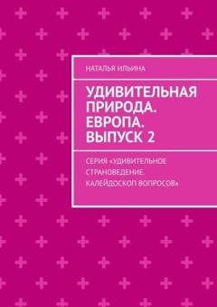 Обложка книги «Удивительная природа. Европа. Выпуск 2. Серия «Удивительное страноведение. Калейдоскоп вопросов»» — Наталья Ильина
