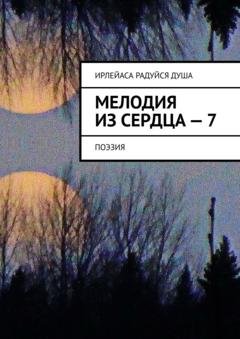 Обложка книги «Мелодия из Сердца – 7. Поэзия» — ИрЛеЙаСА Радуйся ДуША