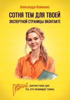 Обложка книги «Сотня тем для твоей экспертной страницы Вконтакте. Гибкий контент-план для тех, кто ненавидит планы» — Александра Клименко