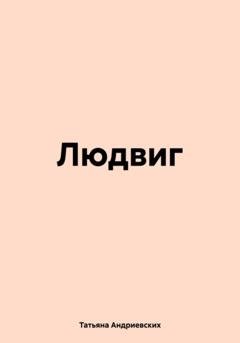 Обложка книги «Людвиг» — Татьяна Андриевских