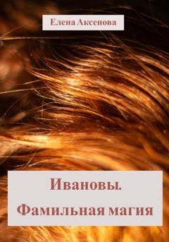 Обложка книги «Ивановы. Фамильная магия» — Елена Михайловна Аксенова