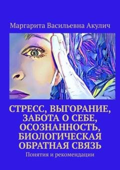 Обложка книги «Стресс, выгорание, забота о себе, осознанность, биологическая обратная связь. Понятия и рекомендации» — Маргарита Васильевна Акулич