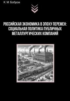 Обложка книги «Российская экономика в эпоху перемен: социальная политика публичных металлургических компаний» — Константин Михайлович Бобров