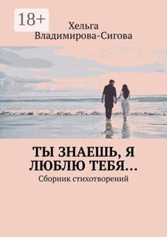 Обложка книги «Ты знаешь, я люблю тебя… Сборник стихотворений» — Хельга Владимирова-Сигова