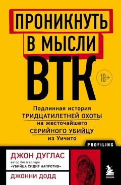 Обложка книги «Проникнуть в мысли BTK. Подлинная история тридцатилетней охоты на жесточайшего серийного убийцу из Уичито» — Джон Дуглас