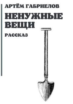 Обложка книги «Ненужные вещи» — Артём Михайлович Габриелов