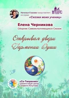Обложка книги «Открывая двери Гармонии Души. Сборник Самоисполняющихся Сказок» — Елена Александровна Черникова