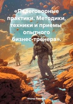 Обложка книги ««Переговорные практики. Методики, техники и приемы опытного бизнес-тренера».» — Мурад Камалов