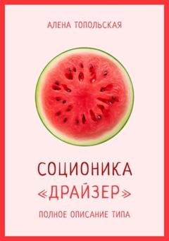 Обложка книги «Соционика: «Драйзер». Полное описание типа» — Алена Топольская