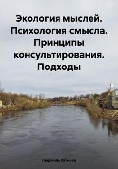 Обложка книги «Экология мыслей. Психология смысла. Принципы консультирования. Подходы» — Людмила Каткова