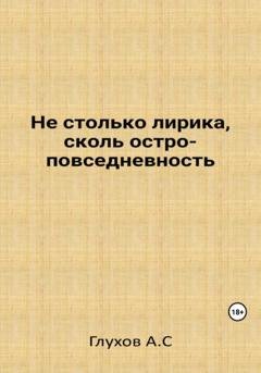 Обложка книги «Не столько лирика, сколь остроповседневность» — Александр Сергеевич Глухов