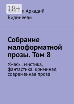 Обложка книги «Собрание малоформатной прозы. Том 8. Ужасы, мистика, фантастика, криминал, современная проза» — Юрий и Аркадий Видинеевы