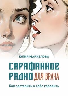 Обложка книги «Сарафанное радио для врача. Как заставить о себе говорить» — Юлия Маркелова