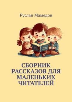 Обложка книги «Сборник рассказов для маленьких читателей» — Руслан Мамедов
