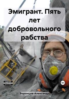 Обложка книги «Эмигрант. Пять лет добровольного рабства» — Александр Воронцов