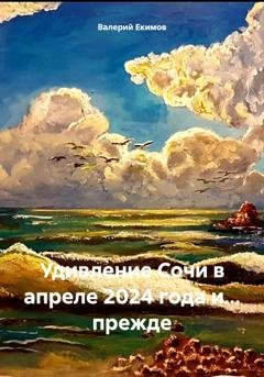 Обложка книги «Удивление Сочи в апреле 2024 года и… прежде» — Валерий Петрович Екимов