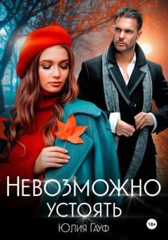 Обложка книги «Невозможно устоять» — Юлия Гауф