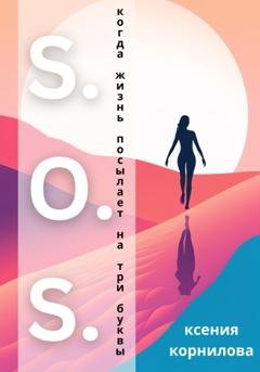 Обложка книги «S.O.S. Когда жизнь посылает на три буквы» — Ксения Корнилова