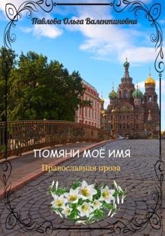 Обложка книги «Помяни моё имя» — Ольга Валентиновна Павлова