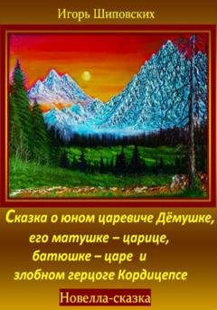 Обложка книги «Сказка о юном царевиче Дёмушке, его матушке–царице, батюшке–царе и злобном герцоге Кордицепсе» — Игорь Дасиевич Шиповских