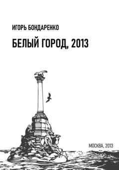 Обложка книги «Белый город, 2013» — Игорь Бондаренко
