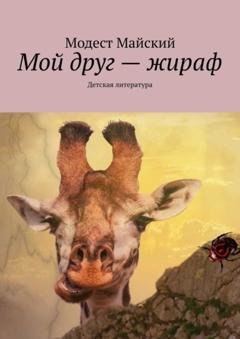 Обложка книги «Мой друг – жираф. Детская литература» — Модест Майский