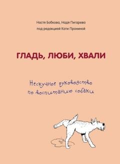 Обложка книги «Гладь, люби, хвали. Нескучное руководство по воспитанию собаки» — Анастасия Бобкова