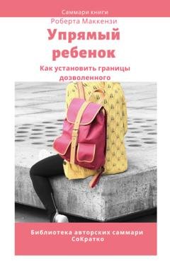 Обложка книги «Саммари книги Роберта Дж. Маккензи «Упрямый ребенок: как установить границы дозволенного»» — Елена Лещенко