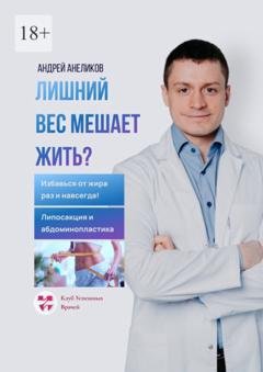 Обложка книги «Лишний вес мешает жить? Избавься от жира раз и навсегда! Липосакция и абдоминопластика» — Андрей Андреевич Анеликов
