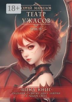 Обложка книги «Театр Ужасов. Цикл книг «Сказания о Святых Девах Лаверии и Рыцаре Света». Том IV» — Сергей Маркелов