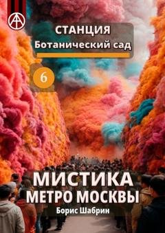 Обложка книги «Станция Ботанический сад 6. Мистика метро Москвы» — Борис Шабрин