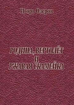 Обложка книги «Родина, вертолёт и ржавая скамейка» — Игорь Озеров