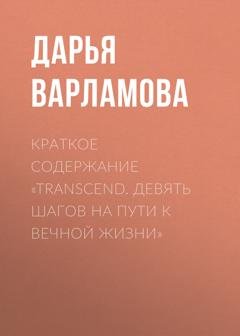 Обложка книги «Краткое содержание «Transcend. Девять шагов на пути к вечной жизни»» — Дарья Варламова