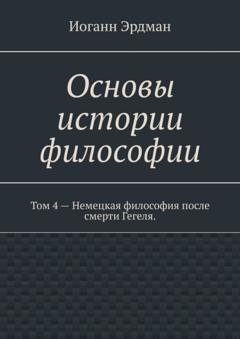 Обложка книги «Основы истории философии. Том 4 – Немецкая философия после смерти Гегеля» — Иоганн Эрдман