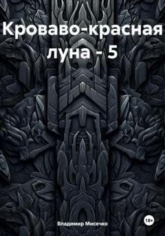 Обложка книги «Кроваво-красная луна – 5» — Владимир Александрович Мисечко