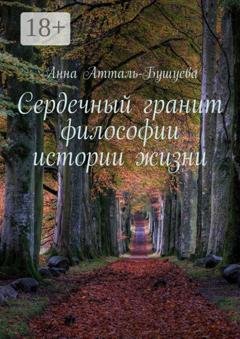 Обложка книги «Сердечный гранит философии истории жизни» — Анна Атталь-Бушуева