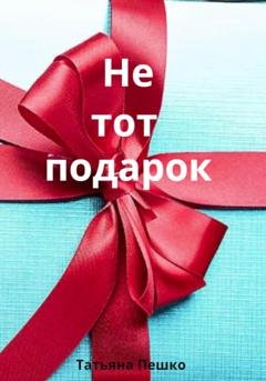 Обложка книги «Не тот подарок» — Татьяна Пешко