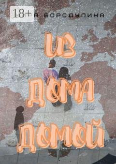 Обложка книги «Из дома домой. Роман-коллаж» — Кира Бородулина