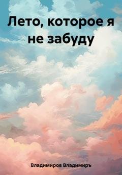 Обложка книги «Лето, которое я не забуду» — Владимиръ Владимиров
