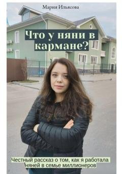 Обложка книги «Что у няни в кармане? Честный рассказ о том, как я работала няней в семье миллионеров» — Мария Ильясова