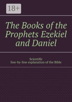 Обложка книги «The Books of the Prophets Ezekiel and Daniel. Scientific line-by-line explanation of the Bible» — Andrey Tikhomirov