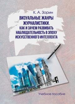 Обложка книги «Визуальные жанры журналистики. Как и зачем развивать наблюдательность в эпоху искусственного интеллекта» — Кирилл Зорин