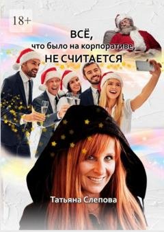 Обложка книги «Всё, что было на корпоративе, не считается» — Татьяна Слепова