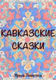 Обложка книги «Кавказские сказки» — Ирина Левитина