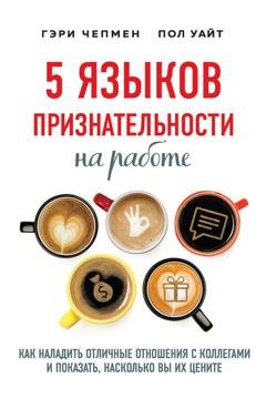 Обложка книги «5 языков признательности на работе. Как наладить отличные отношения с коллегами и показать, насколько вы их цените» — Гэри Чепмен