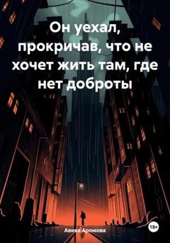 Обложка книги «Он уехал, прокричав, что не хочет жить там, где нет доброты» — Авива Аромова