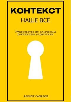 Обложка книги «Контекст – наше все. Руководство по ключевым рекламным стратегиям» — Алинур Сапаров